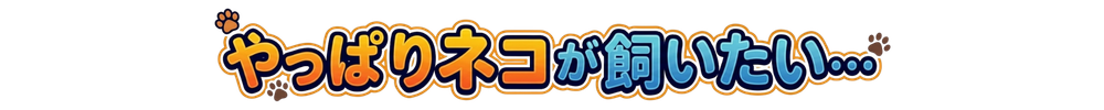 やっぱりネコが飼いたい…